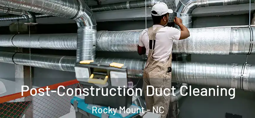 Post-Construction Duct Cleaning Rocky Mount - NC